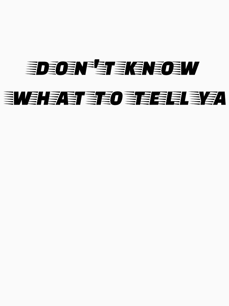 Don't Know What To Tell Ya Shirt